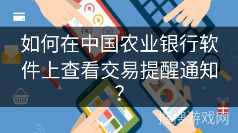 如何在中国农业银行软件上查看交易提醒通知? 如何在中国农业银行软件上查看交易提醒通知?
