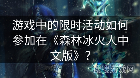 游戏中的限时活动如何参加在《森林冰火人中文版》? 游戏中的限时活动如何参加在《森林冰火人中文版》?