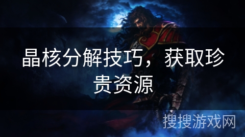 晶核分解技巧，获取珍贵资源