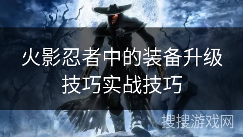 火影忍者中的装备升级技巧实战技巧