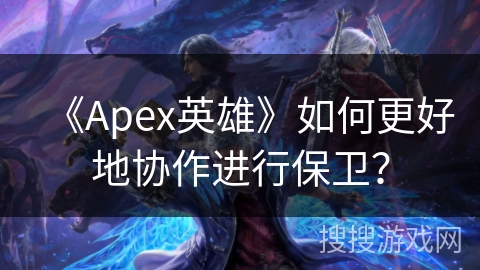 《Apex英雄》如何更好地协作进行保卫？