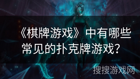 《棋牌游戏》中有哪些常见的扑克牌游戏？