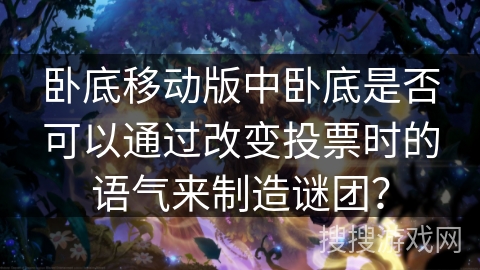 卧底移动版中卧底是否可以通过改变投票时的语气来制造谜团？