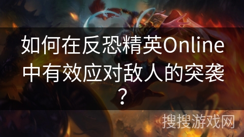 如何在反恐精英Online中有效应对敌人的突袭？