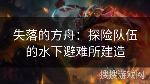 失落的方舟：探险队伍的水下避难所建造