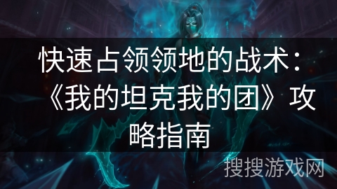 快速占领领地的战术:《我的坦克我的团》攻略指南 快速占领领地的战术:《我的坦克我的团》攻略指南