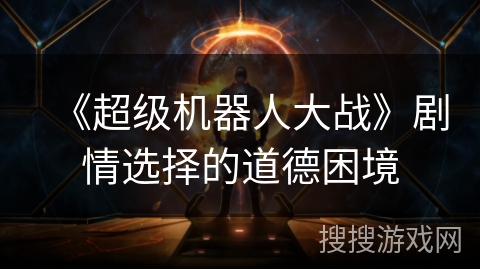 《超级机器人大战》剧情选择的道德困境 《超级机器人大战》剧情选择的道德困境