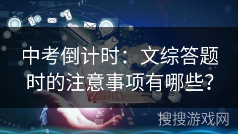 中考倒计时:文综答题时的注意事项有哪些? 中考倒计时:文综答题时的注意事项有哪些?