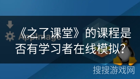 《之了课堂》的课程是否有学习者在线模拟？
