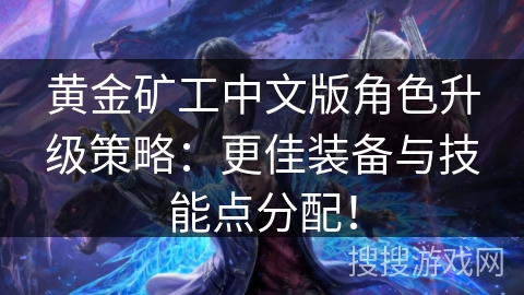 黄金矿工中文版角色升级策略：更佳装备与技能点分配！