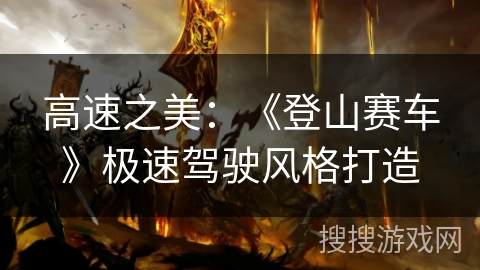 高速之美：《登山赛车》极速驾驶风格打造