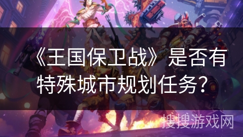 《王国保卫战》是否有特殊城市规划任务？