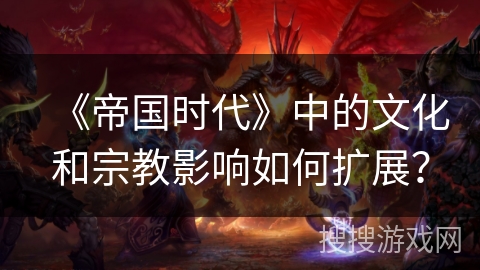 《帝国时代》中的文化和宗教影响如何扩展？