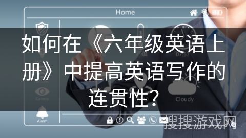 如何在《六年级英语上册》中提高英语写作的连贯性？
