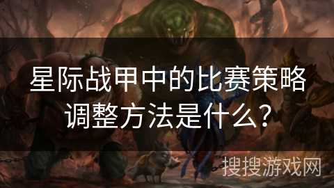 星际战甲中的比赛策略调整方法是什么？