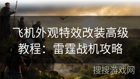 飞机外观特效改装高级教程：雷霆战机攻略