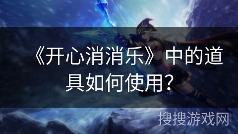 《开心消消乐》中的道具如何使用？