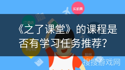 《之了课堂》的课程是否有学习任务推荐？