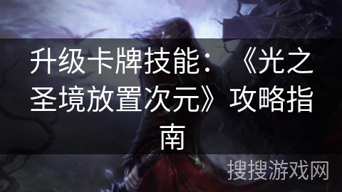 升级卡牌技能：《光之圣境放置次元》攻略指南