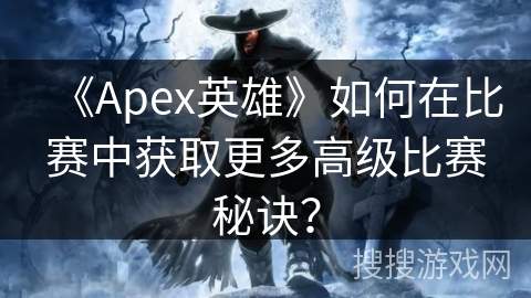 《Apex英雄》如何在比赛中获取更多高级比赛秘诀？