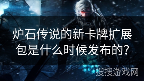 炉石传说的新卡牌扩展包是什么时候发布的？