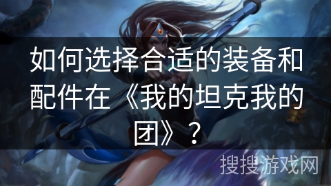 如何选择合适的装备和配件在《我的坦克我的团》？