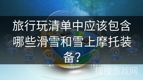 旅行玩清单中应该包含哪些滑雪和雪上摩托装备？