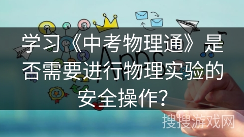 学习《中考物理通》是否需要进行物理实验的安全操作？