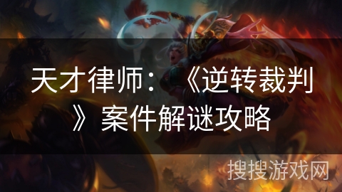 天才律师：《逆转裁判》案件解谜攻略