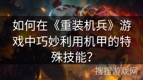如何在《重装机兵》游戏中巧妙利用机甲的特殊技能？