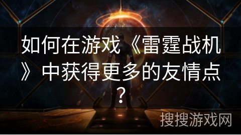 如何在游戏《雷霆战机》中获得更多的友情点？