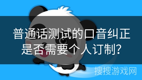 普通话测试的口音纠正是否需要个人订制? 普通话测试的口音纠正是否需要个人订制?