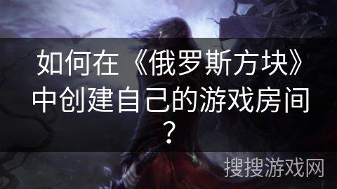 如何在《俄罗斯方块》中创建自己的游戏房间？