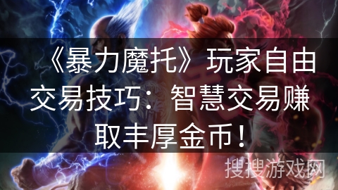 《暴力魔托》玩家自由交易技巧:智慧交易赚取丰厚金币! 《暴力魔托》玩家自由交易技巧:智慧交易赚取丰厚金币!