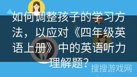 如何调整孩子的学习方法，以应对《四年级英语上册》中的英语听力理解题？