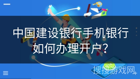 中国建设银行手机银行如何办理开户？
