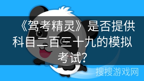 《驾考精灵》是否提供科目二百三十九的模拟考试? 《驾考精灵》是否提供科目二百三十九的模拟考试?