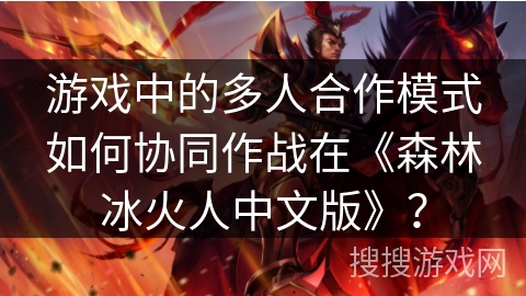 游戏中的多人合作模式如何协同作战在《森林冰火人中文版》？