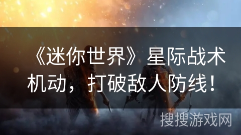 《迷你世界》星际战术机动,打破敌人防线! 《迷你世界》星际战术机动,打破敌人防线!