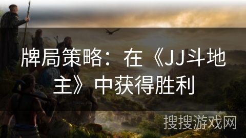 牌局策略：在《JJ斗地主》中获得胜利