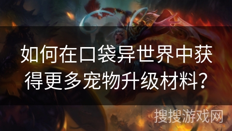如何在口袋异世界中获得更多宠物升级材料？