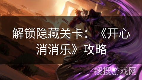 解锁隐藏关卡：《开心消消乐》攻略