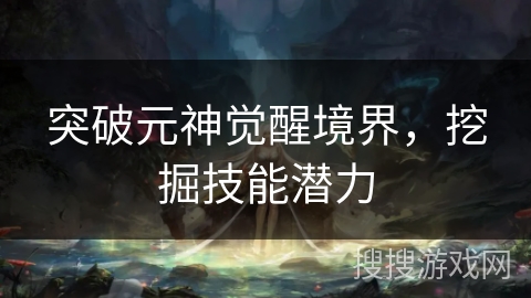 突破元神觉醒境界，挖掘技能潜力