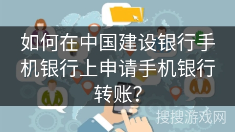如何在中国建设银行手机银行上申请手机银行转账？