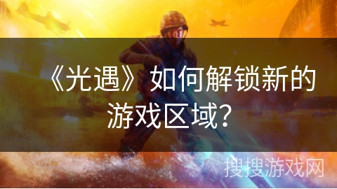 《光遇》如何解锁新的游戏区域？