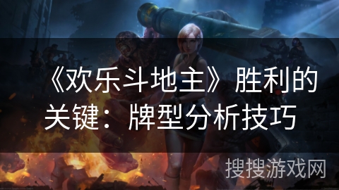 《欢乐斗地主》胜利的关键:牌型分析技巧 《欢乐斗地主》胜利的关键:牌型分析技巧