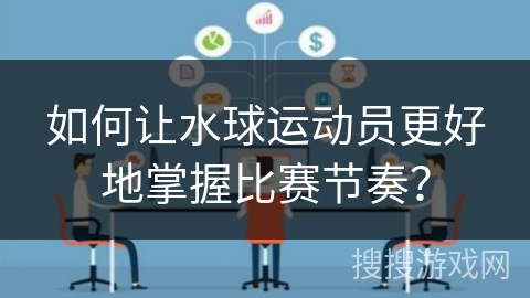 如何让水球运动员更好地掌握比赛节奏？