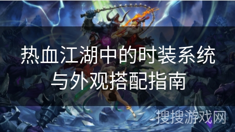 热血江湖中的时装系统与外观搭配指南