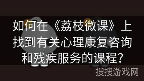 如何在《荔枝微课》上找到有关心理康复咨询和残疾服务的课程？
