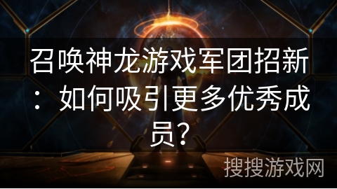 召唤神龙游戏军团招新：如何吸引更多优秀成员？